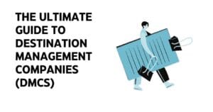 The Ultimate Guide to Destination Management Companies DMCs